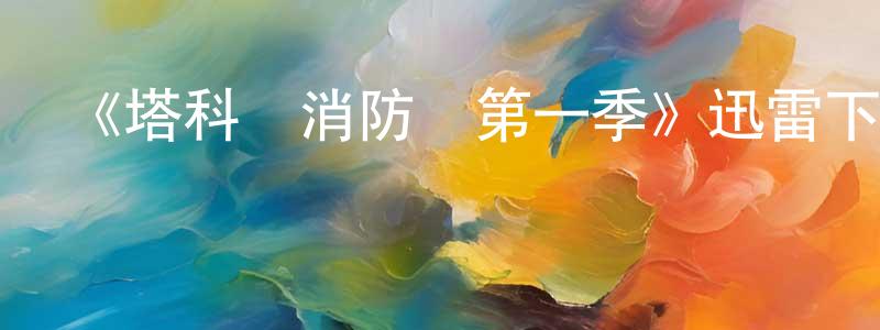 陳克升發布《塔科馬消防隊第一季》迅雷下載/在線觀看-都市情感-美劇天堂